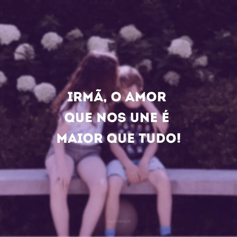 Irmã, o amor que nos une é maior que tudo!