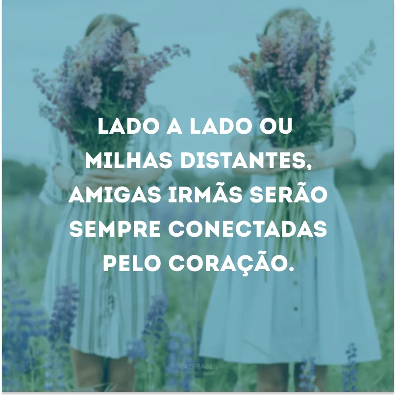 Peço todos os dias a Deus que te abençoe e cuide de ti, minha irmã!
