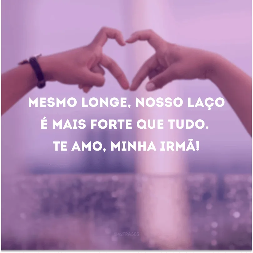 Mesmo longe, nosso laço é mais forte que tudo. Te amo, minha irmã!