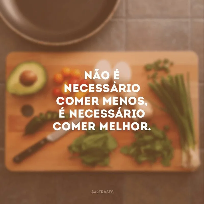 Não é necessário comer menos, é necessário comer melhor.