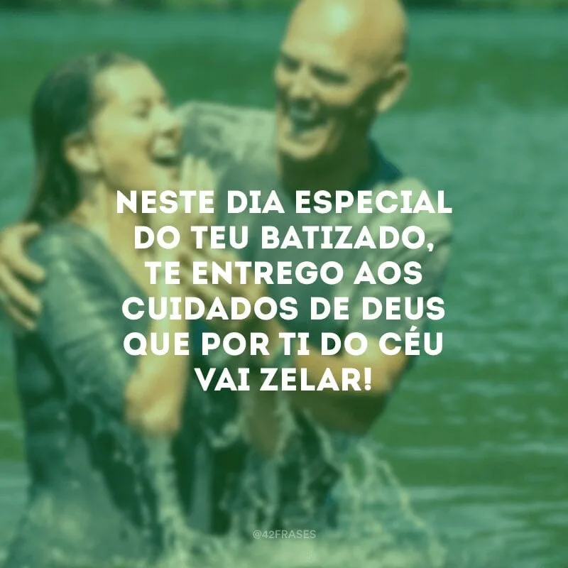Neste dia especial do teu batizado,
te entrego aos cuidados de Deus que por ti do céu vai zelar!