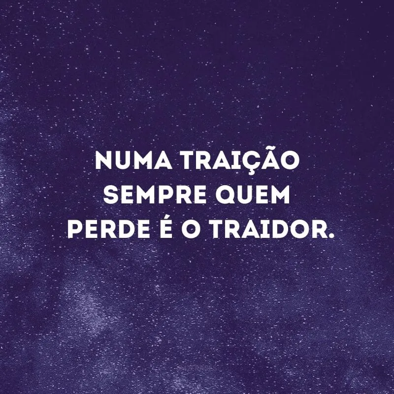 Numa traição sempre quem perde é o traidor.