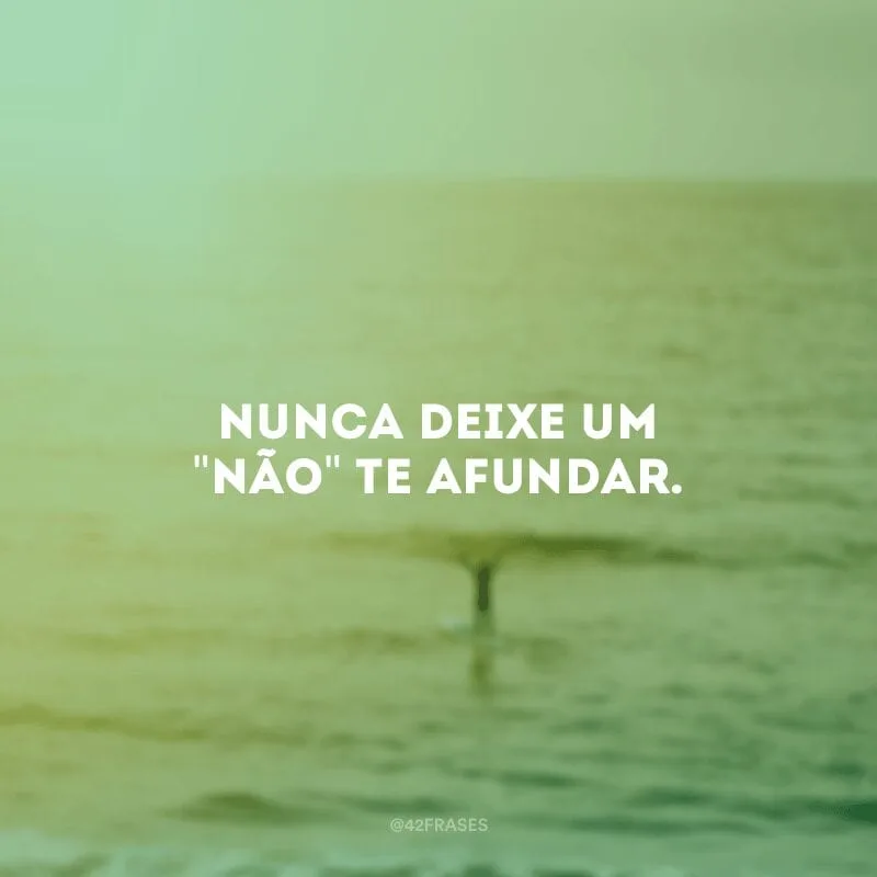 Nunca deixe um \"não\" te afundar.