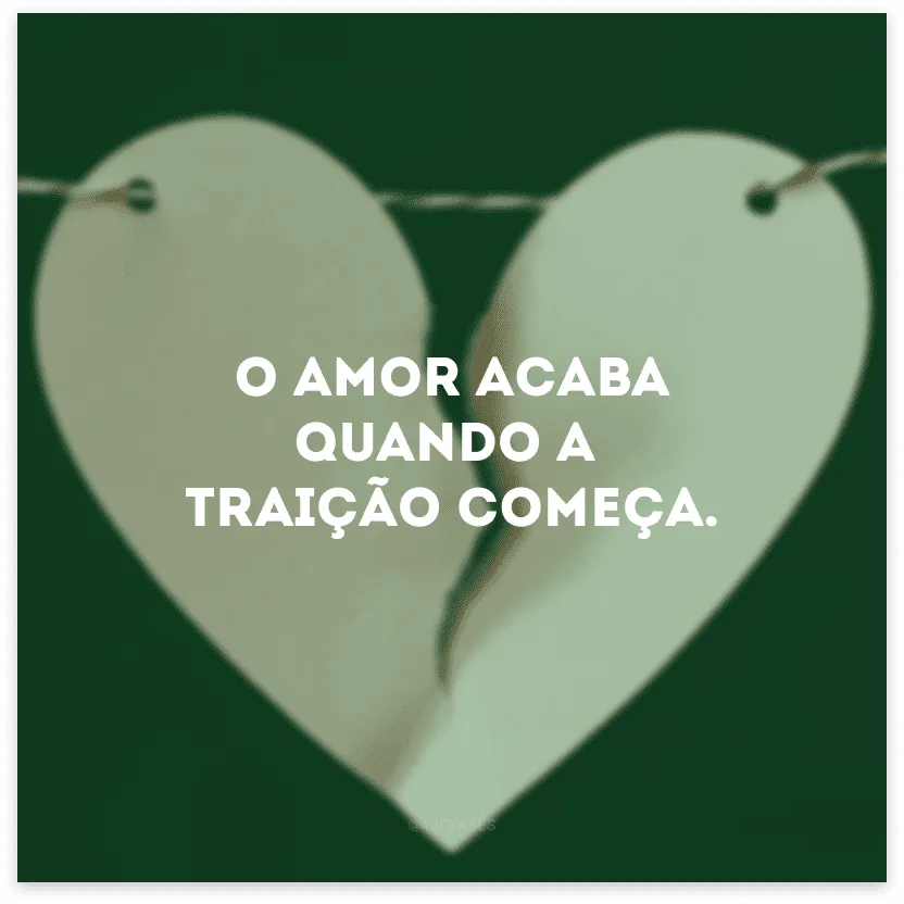 O amor acaba quando a traição começa.