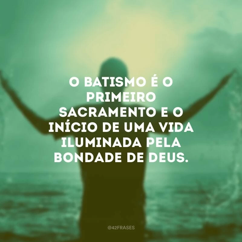O batismo é o primeiro sacramento e o início de uma vida iluminada pela bondade de Deus.
