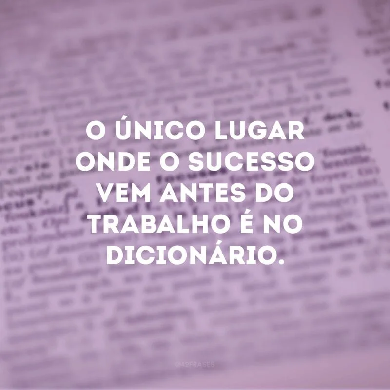 O único lugar onde o sucesso vem antes do trabalho é no dicionário.