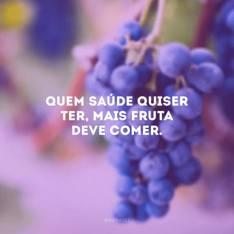 Quem saúde quiser ter, mais fruta deve comer.