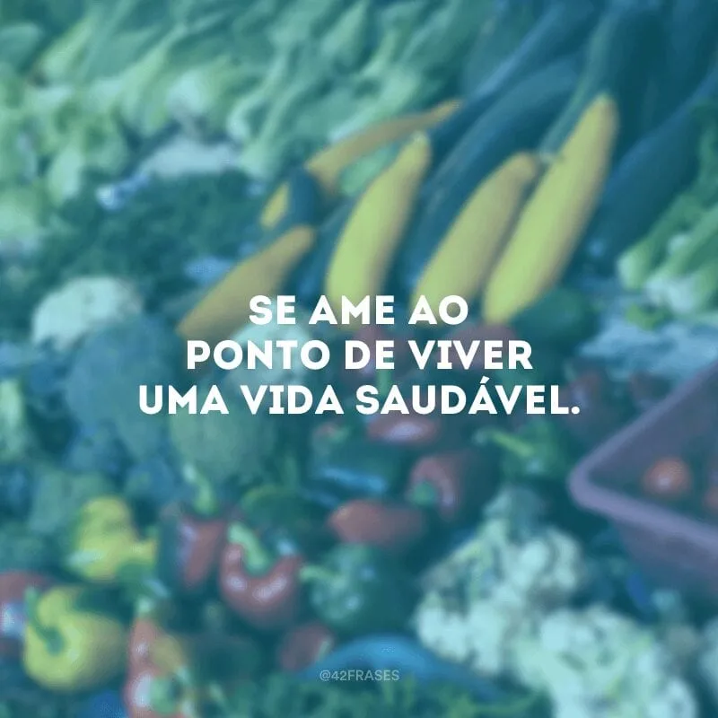 Se ame ao ponto de viver uma vida saudável.