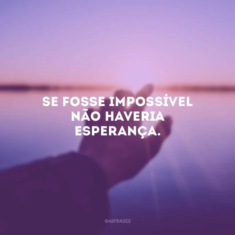 Se fosse impossível não haveria esperança.