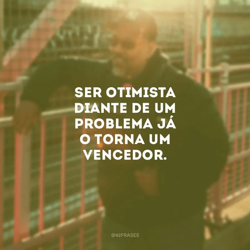 Ser otimista diante de um problema já o torna um vencedor.