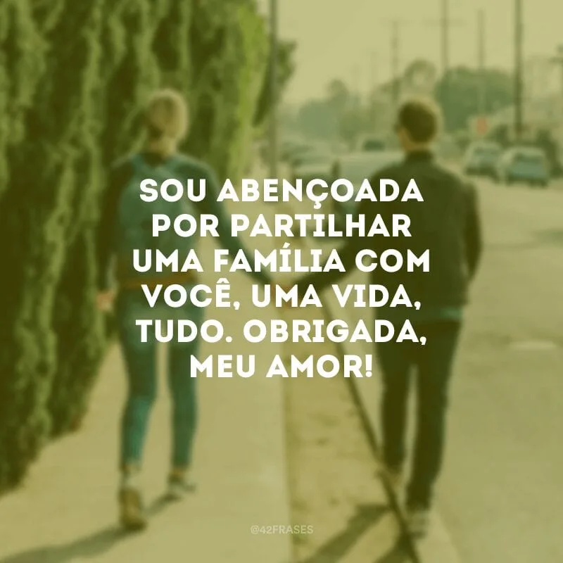 Sou abençoada por partilhar uma família com você, uma vida, tudo. Obrigada, meu amor!