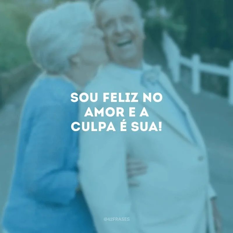 Sou feliz no amor e a culpa é sua!
