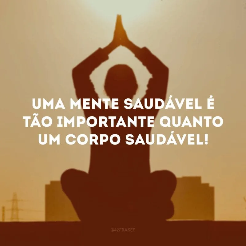 Uma mente saudável é tão importante quanto um corpo saudável!