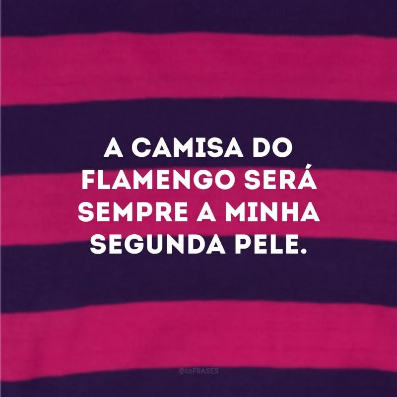 A camisa do Flamengo será sempre a minha segunda pele.