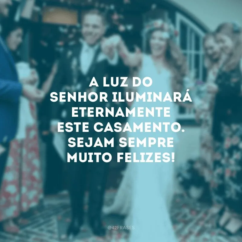 A luz do Senhor iluminará eternamente este casamento. Sejam sempre muito felizes!