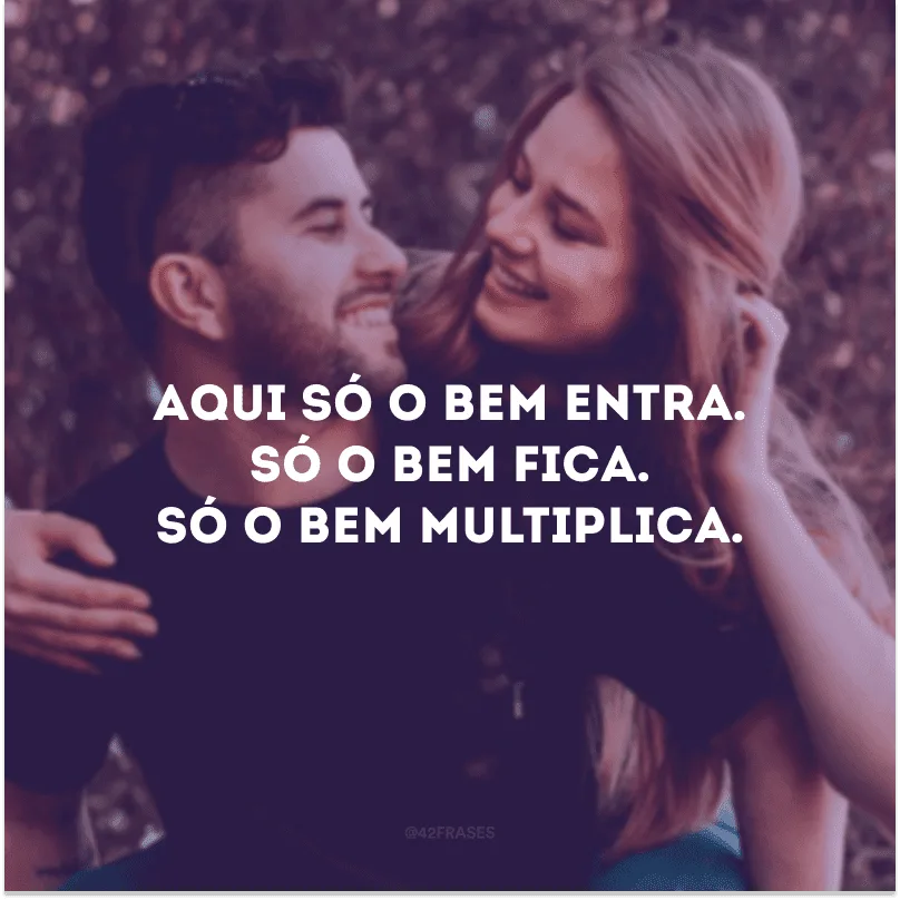 Aqui só o bem entra. Só o bem fica. Só o bem multiplica.
