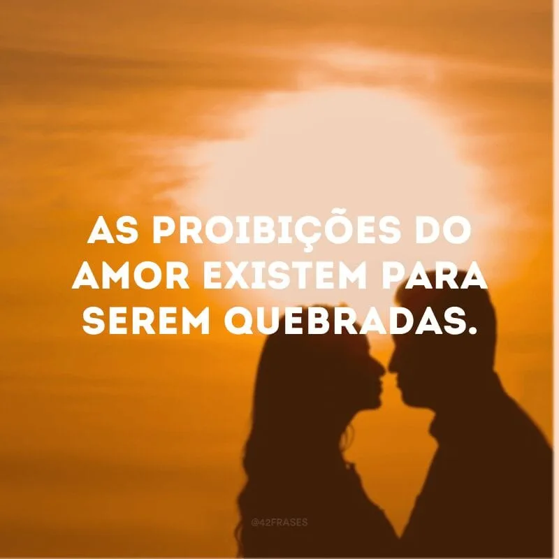 As proibições do amor existem para serem quebradas. 