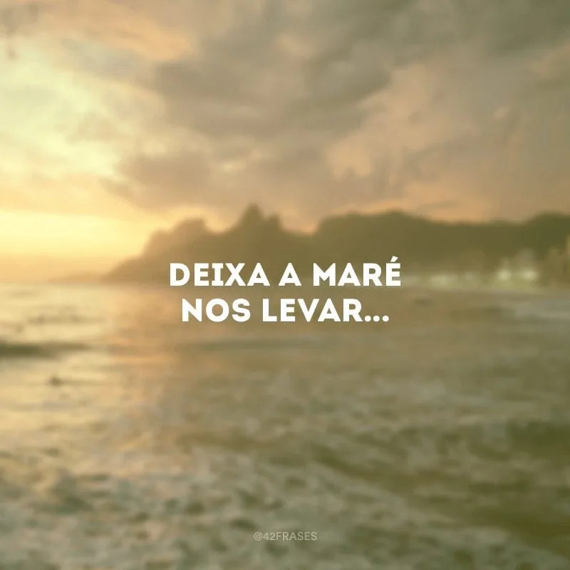 Deixa a maré nos levar...