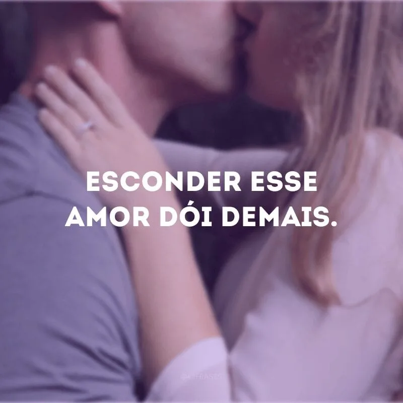 Esconder esse amor dói demais.