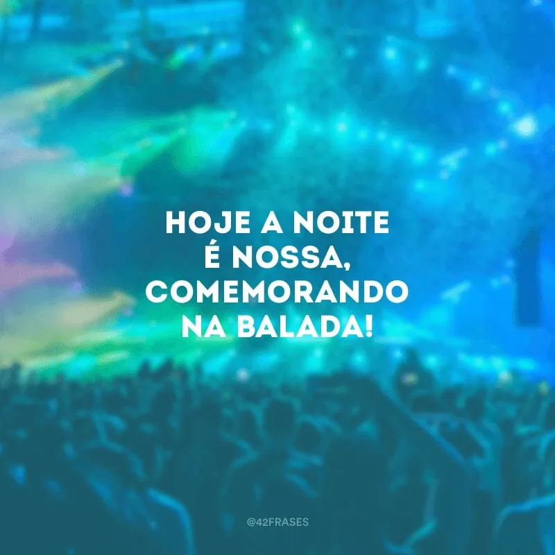 Hoje a noite é nossa, comemorando na balada!
