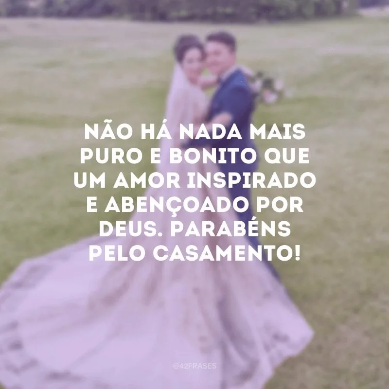 Não há nada mais puro e bonito que um amor inspirado e abençoado por Deus. Parabéns pelo casamento!