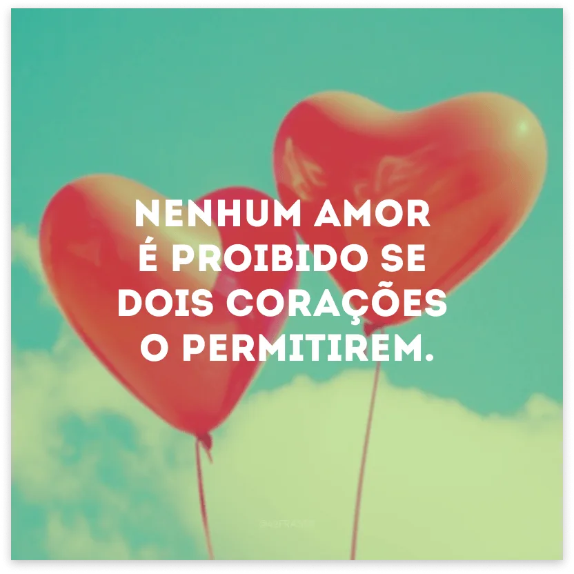Nenhum amor é proibido se dois corações o permitirem.