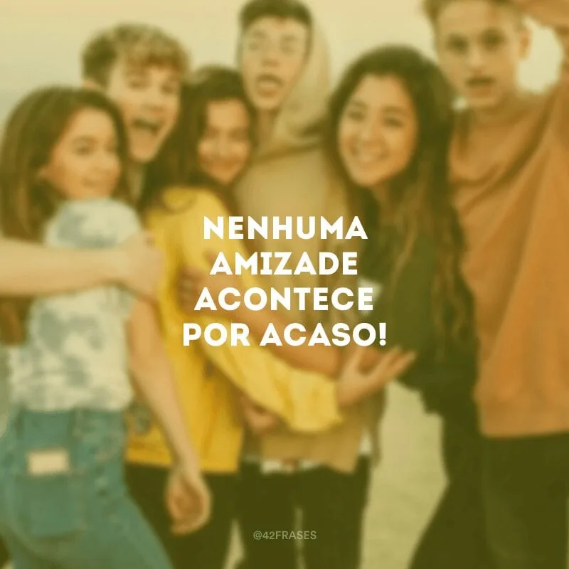 Nenhuma amizade acontece por acaso!