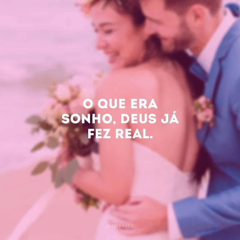 O que era sonho, Deus já fez real.