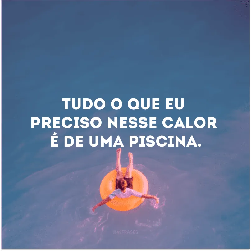 Tudo o que eu preciso nesse calor é de uma piscina.