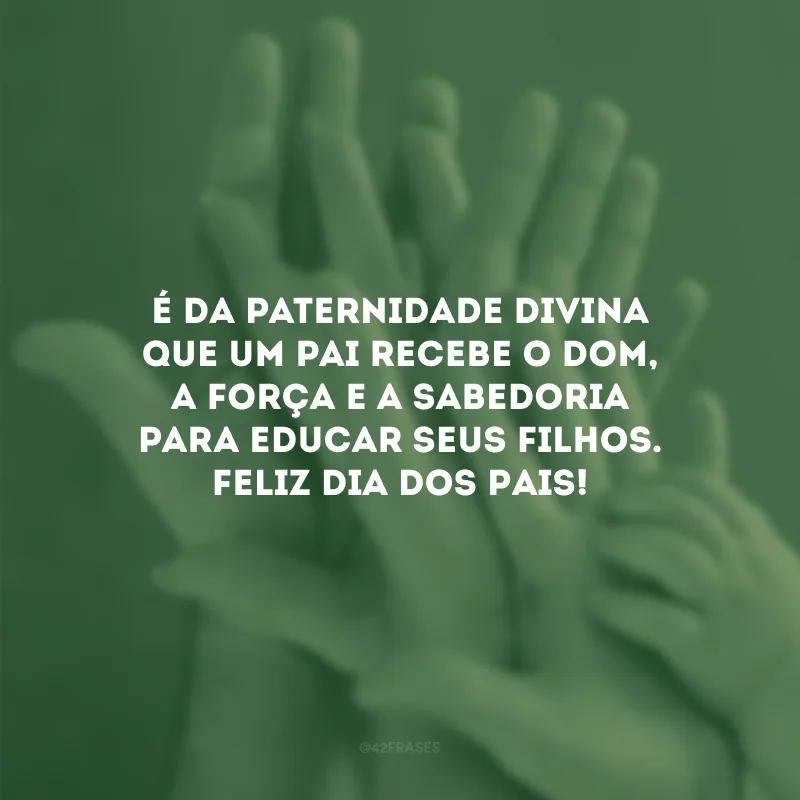 É da paternidade divina que um pai recebe o dom, a força e a sabedoria para educar seus filhos. Feliz Dia dos Pais! 
