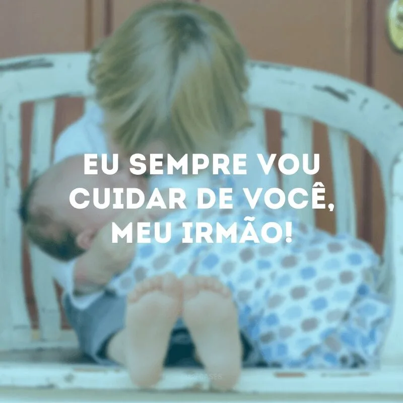 Eu sempre vou cuidar de você, meu irmão! 