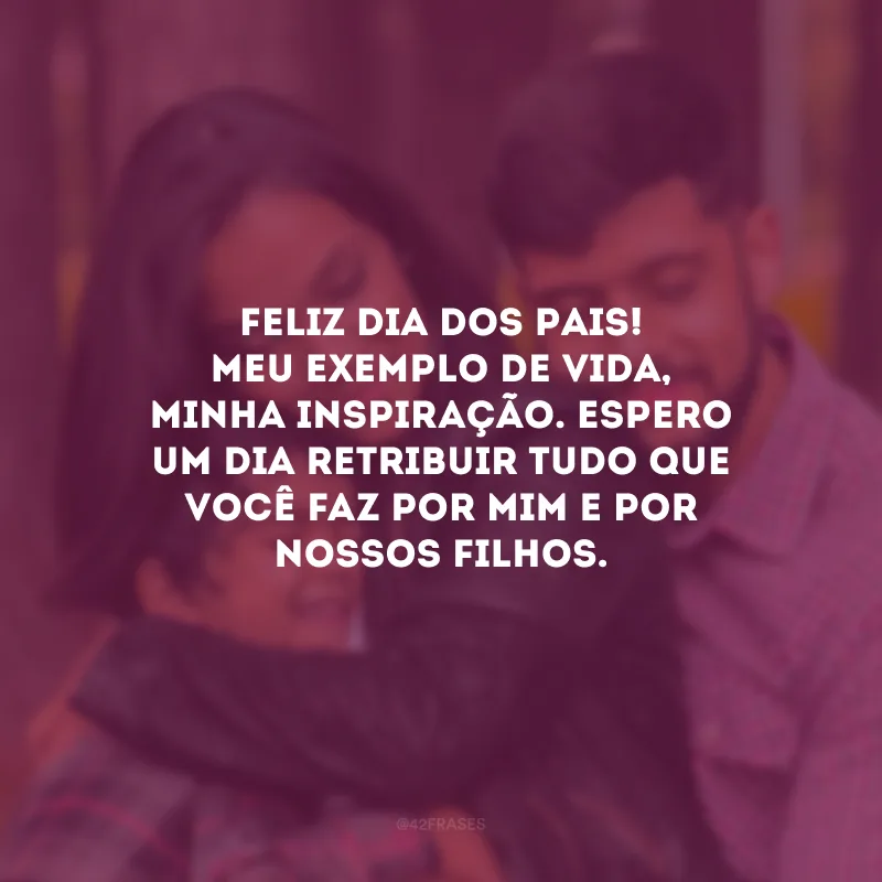 Feliz Dia dos Pais! Meu exemplo de vida, minha inspiração. Espero um dia retribuir tudo que você faz por mim e por nossos filhos. 