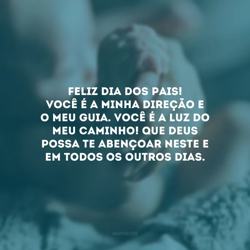 Feliz Dia dos Pais! Você é a minha direção e o meu guia. Você é a luz do meu caminho! Que Deus possa te abençoar neste e em todos os outros dias.