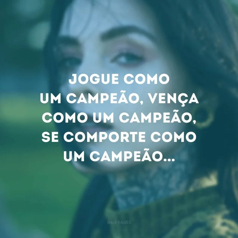 Jogue como um campeão, vença como um campeão, se comporte como um campeão... 