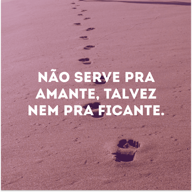 Não serve pra amante, talvez nem pra ficante.