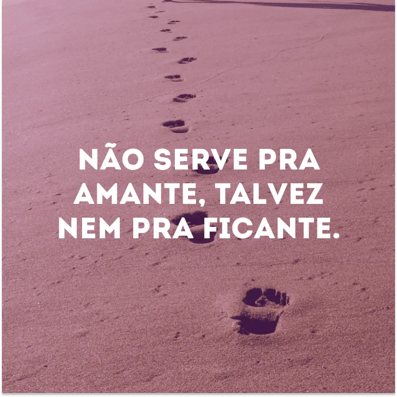 Não serve pra amante, talvez nem pra ficante.