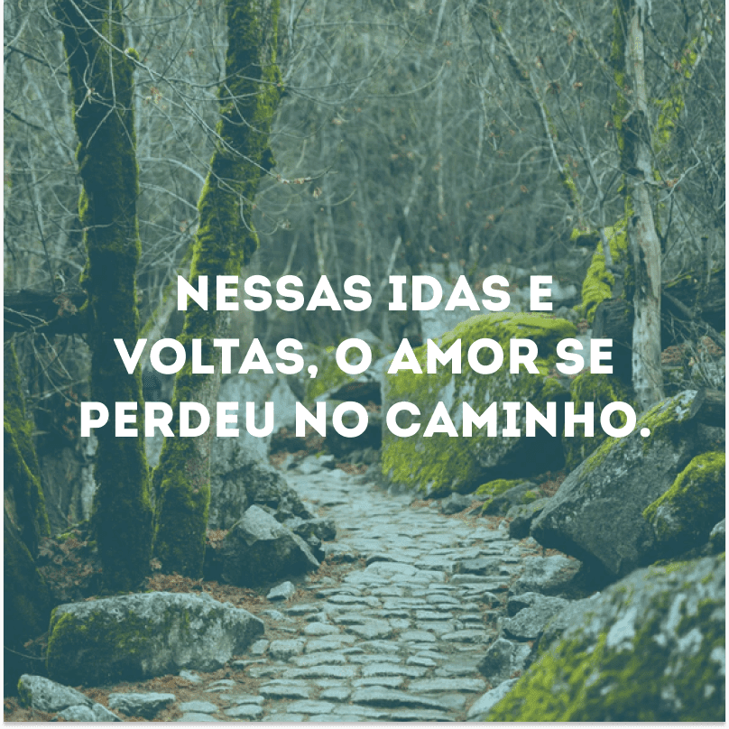 Nessas idas e voltas, o amor se perdeu no caminho.