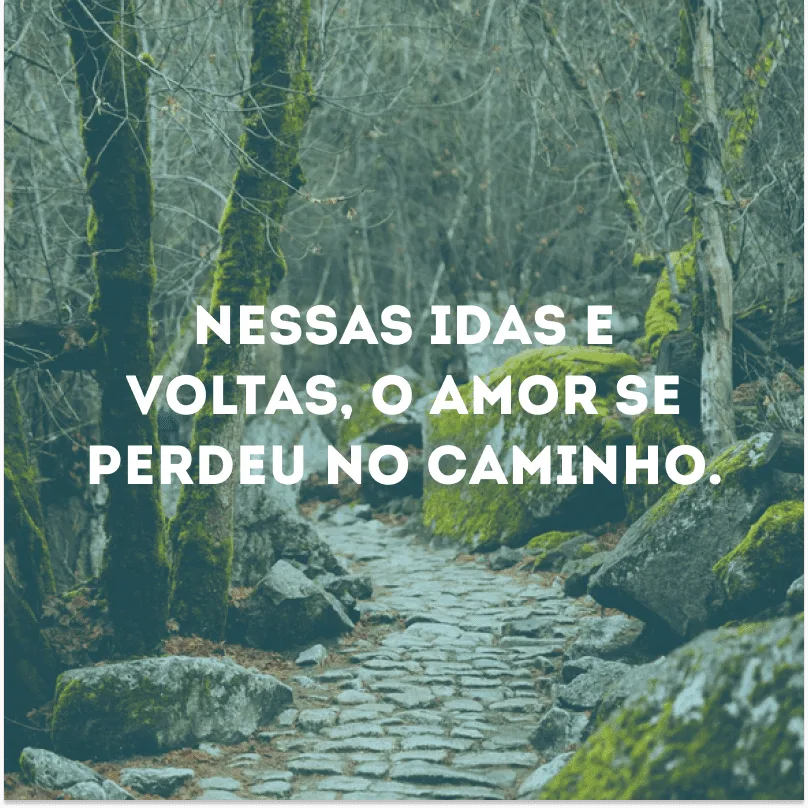 Nessas idas e voltas, o amor se perdeu no caminho.