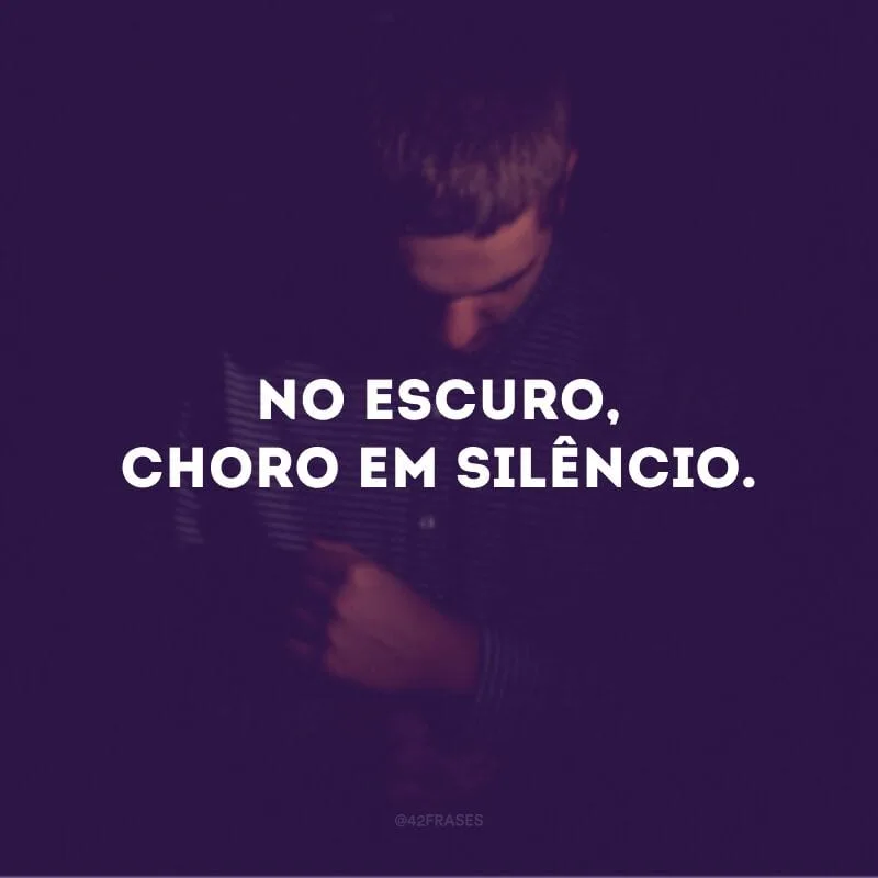 No escuro, choro em silêncio.