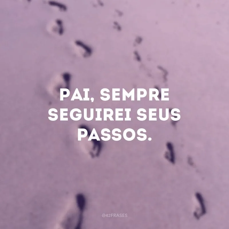 Pai, sempre seguirei seus passos. 
