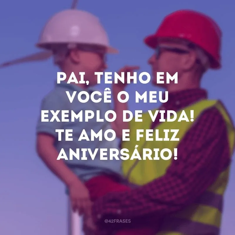 Pai, tenho em você o meu exemplo de vida! Te amo e feliz aniversário!