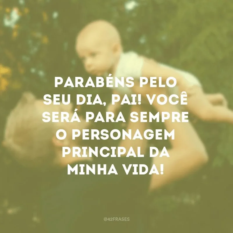 Parabéns pelo seu dia, pai! Você será para sempre o personagem principal da minha vida!