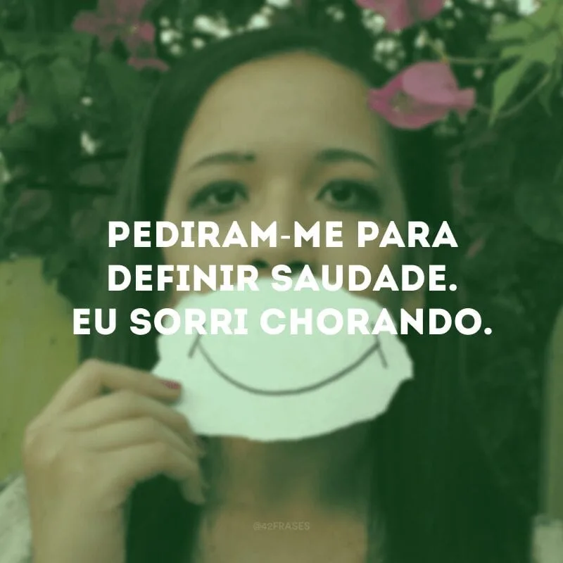 Pediram-me para definir saudade. Eu sorri chorando.