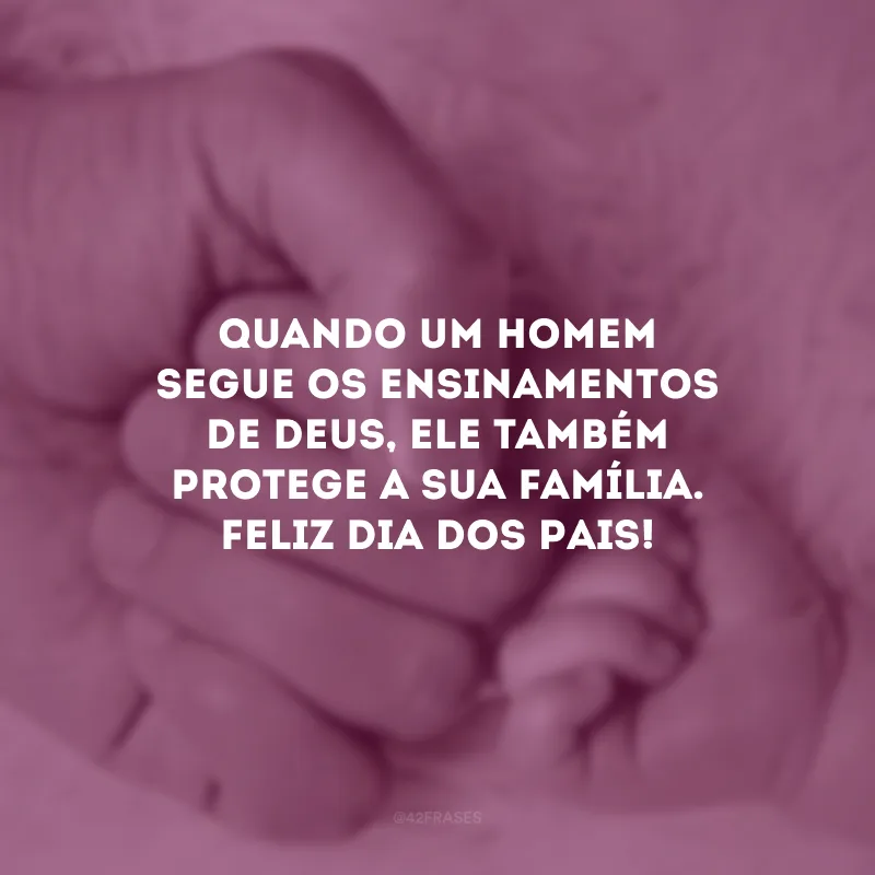 Quando um homem segue os ensinamentos de Deus, Ele também protege a sua família. Feliz Dia dos Pais! 