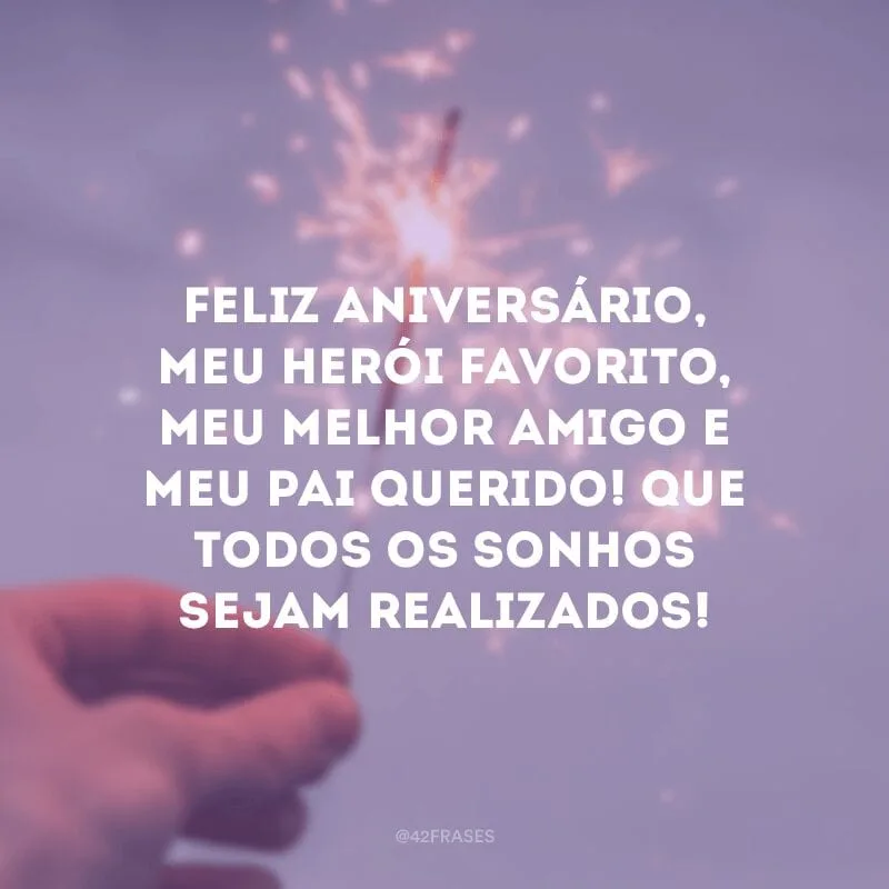 Feliz aniversário, meu herói favorito, meu melhor amigo e meu pai querido! Que todos os sonhos sejam realizados!