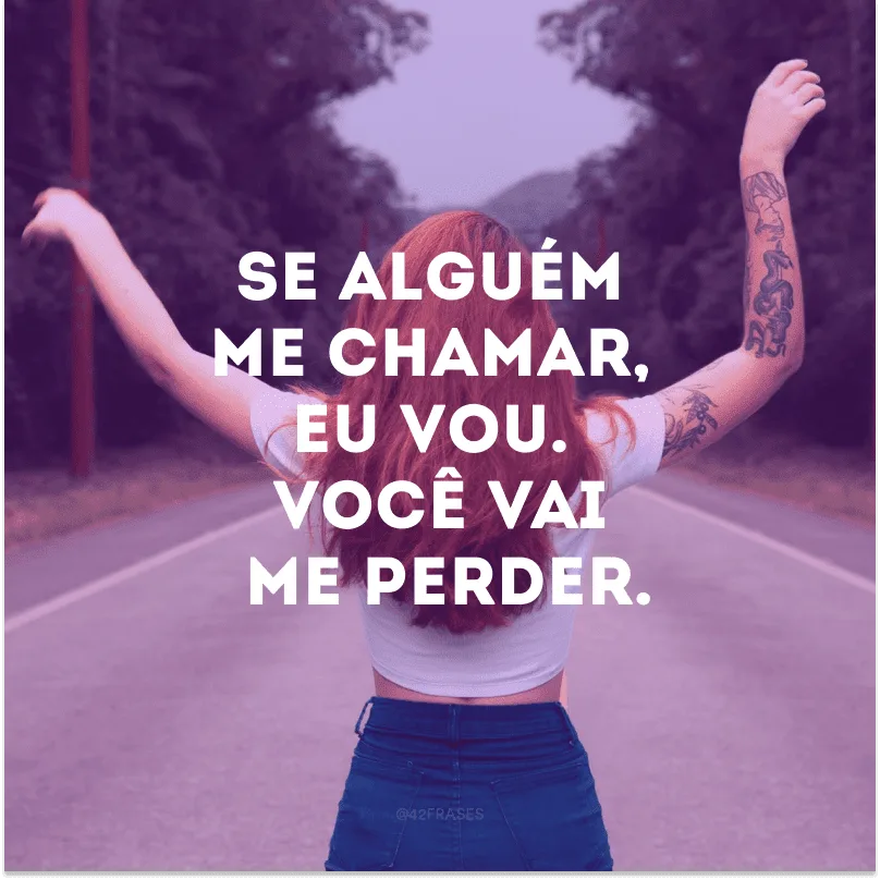 Se alguém me chamar, eu vou. Você vai me perder.