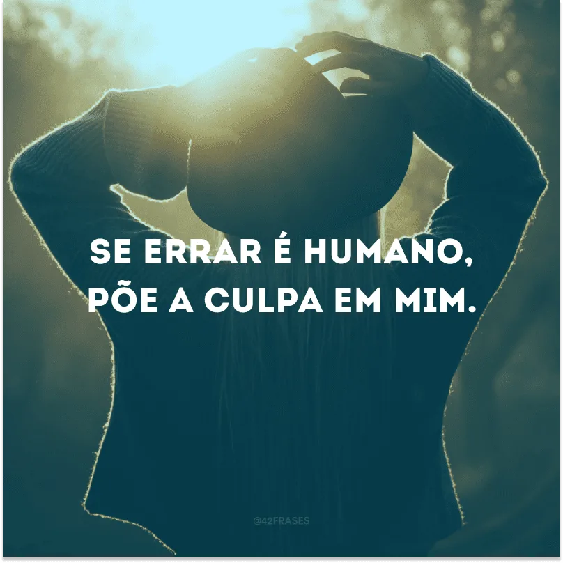 Se errar é humano, põe a culpa em mim.