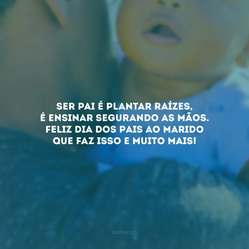 Ser pai é plantar raízes, é ensinar segurando as mãos. Feliz Dia dos Pais ao marido que faz isso e muito mais!