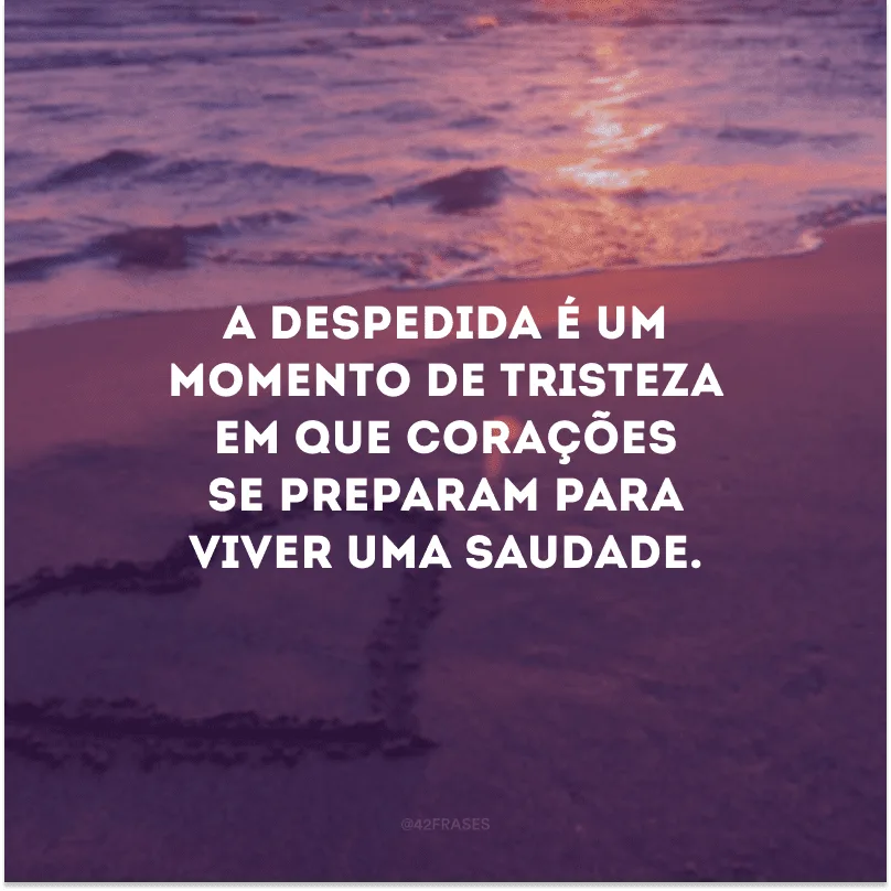 A despedida é um momento de tristeza em que corações se preparam para viver uma saudade.