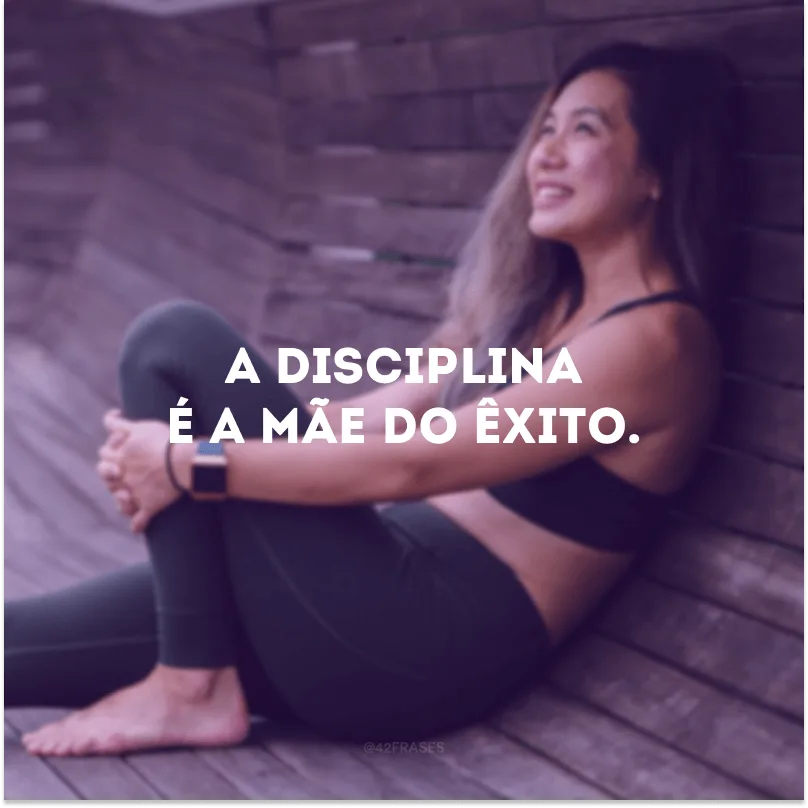 A disciplina é a mãe do êxito. 